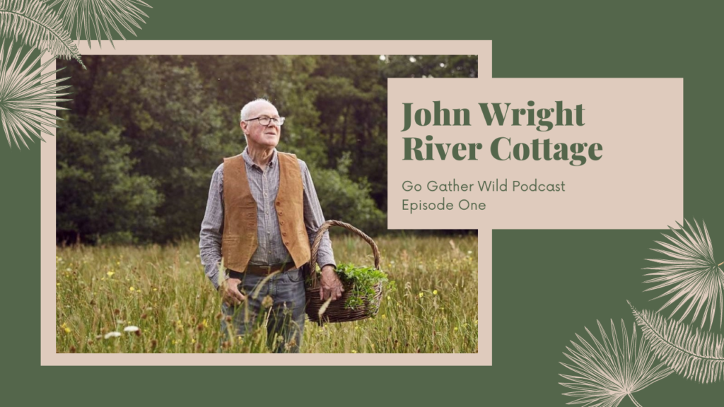 Go Gather Wild Podcast John Wright River Cottage Foraging Expert